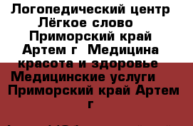 Логопедический центр “Лёгкое слово“ - Приморский край, Артем г. Медицина, красота и здоровье » Медицинские услуги   . Приморский край,Артем г.